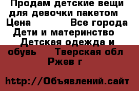 Продам детские вещи для девочки пакетом › Цена ­ 1 000 - Все города Дети и материнство » Детская одежда и обувь   . Тверская обл.,Ржев г.